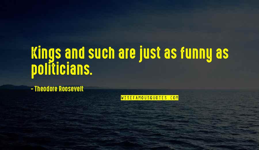 Funny Politician Quotes By Theodore Roosevelt: Kings and such are just as funny as