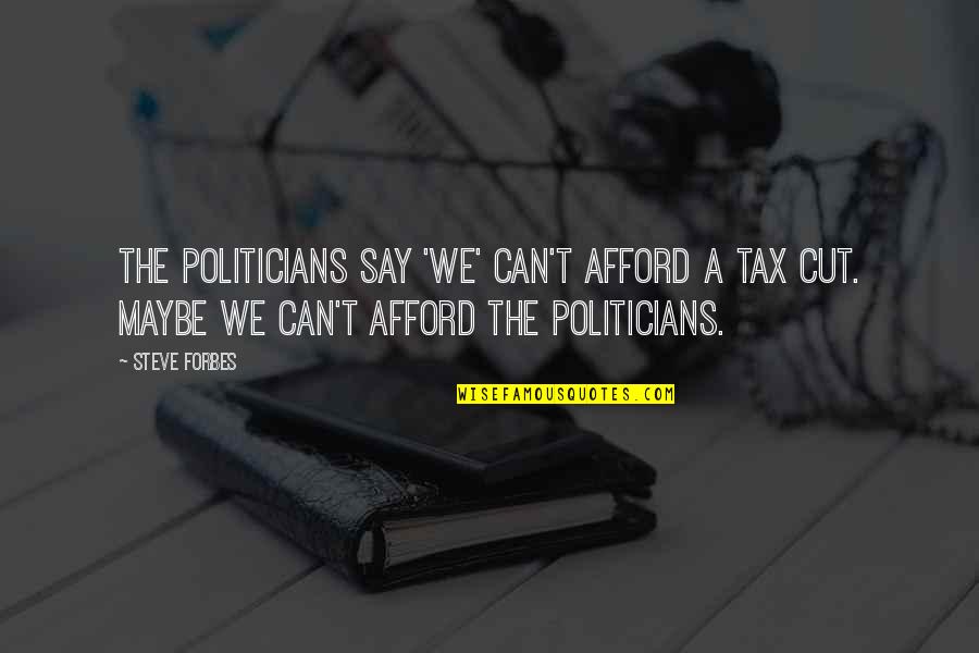 Funny Politicians Quotes By Steve Forbes: The politicians say 'we' can't afford a tax