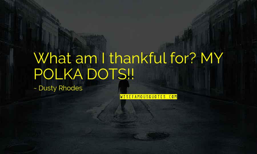 Funny Polka Dots Quotes By Dusty Rhodes: What am I thankful for? MY POLKA DOTS!!