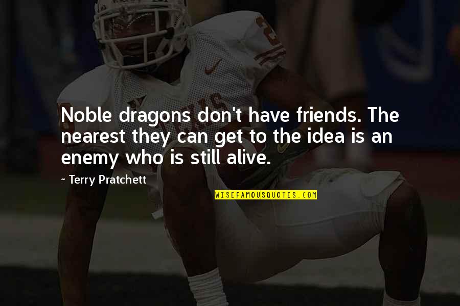 Funny Pondering Quotes By Terry Pratchett: Noble dragons don't have friends. The nearest they Funny Pondering Quotes By Terry Pratchett: Noble dragons don't have friends. The nearest they