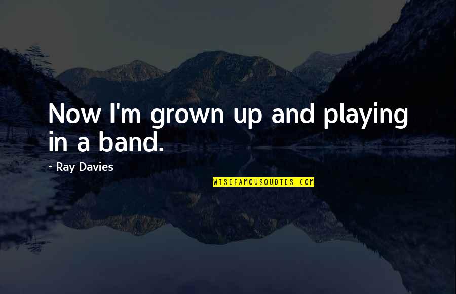 Funny Poopy Diapers Quotes By Ray Davies: Now I'm grown up and playing in a Funny Poopy Diapers Quotes By Ray Davies: Now I'm grown up and playing in a