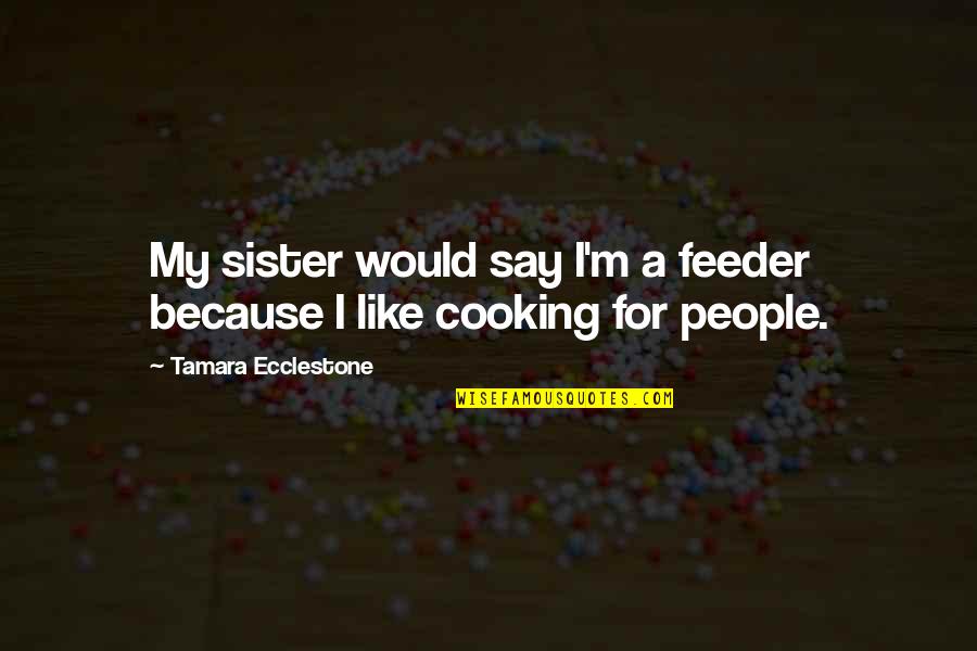 Funny Pop Art Quotes By Tamara Ecclestone: My sister would say I'm a feeder because