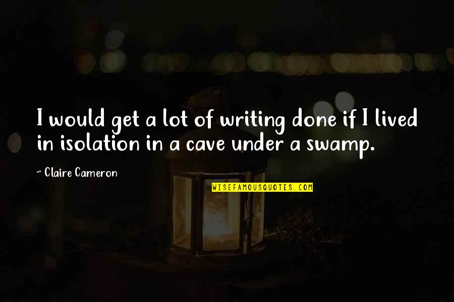 Funny Pop Culture Quotes By Claire Cameron: I would get a lot of writing done