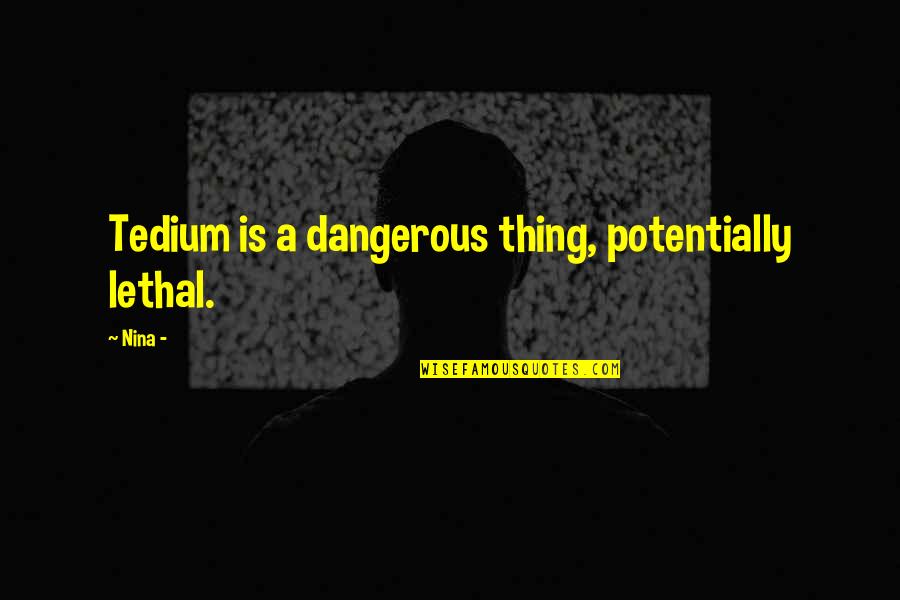 Funny Pop Culture Quotes By Nina -: Tedium is a dangerous thing, potentially lethal.
