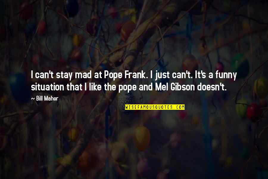 Funny Pope Quotes By Bill Maher: I can't stay mad at Pope Frank. I