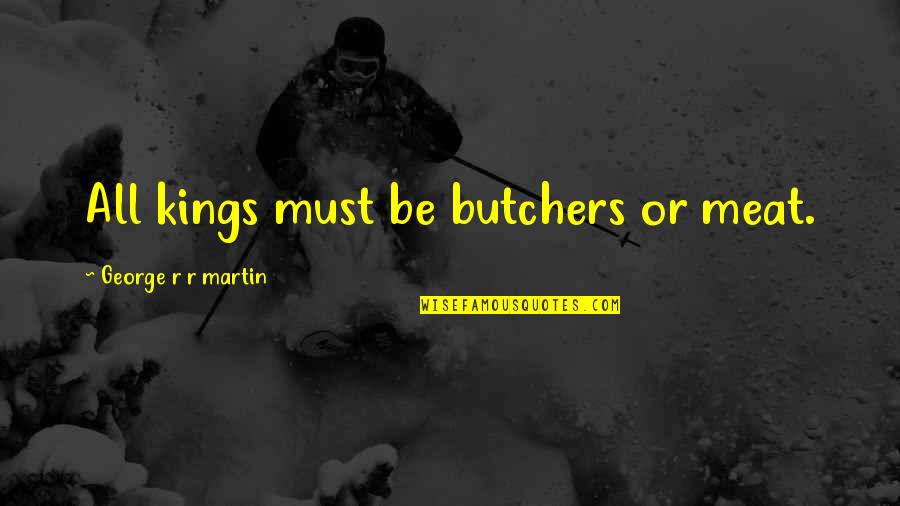 Funny Poses Quotes By George R R Martin: All kings must be butchers or meat.