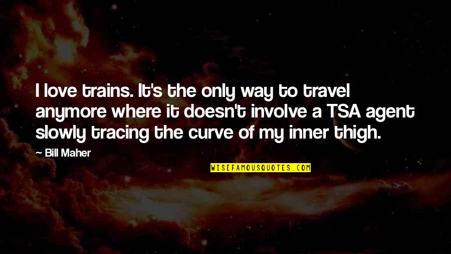 Funny Posing Quotes By Bill Maher: I love trains. It's the only way to