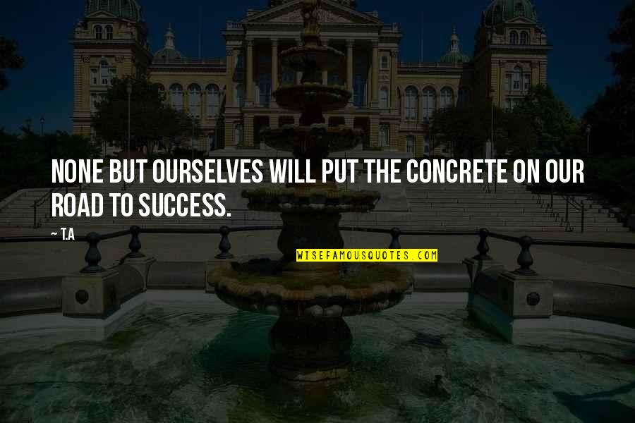 Funny Postable Quotes By T.A: None but ourselves will put the concrete on