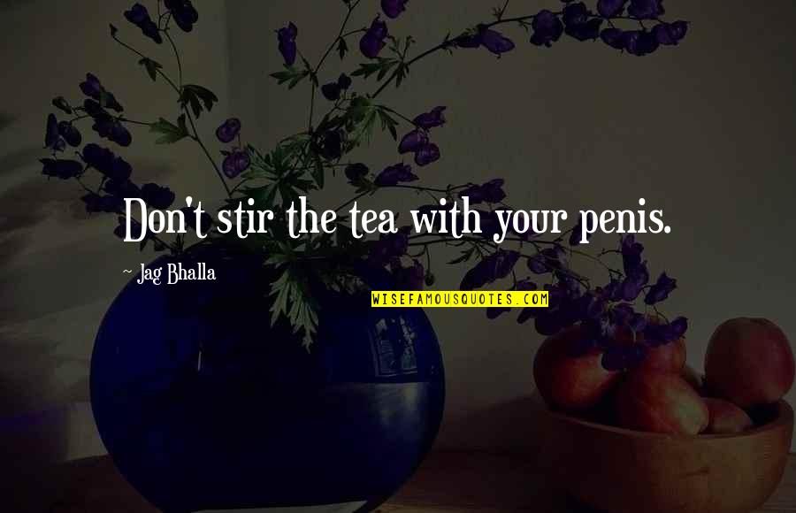 Funny Pout Quotes By Jag Bhalla: Don't stir the tea with your penis. Funny Pout Quotes By Jag Bhalla: Don't stir the tea with your penis.