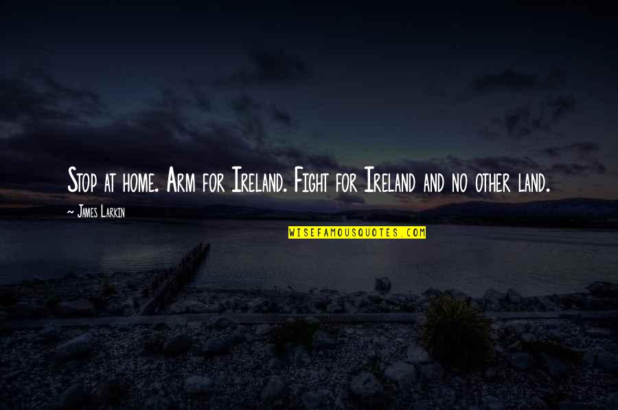Funny Pov Quotes By James Larkin: Stop at home. Arm for Ireland. Fight for