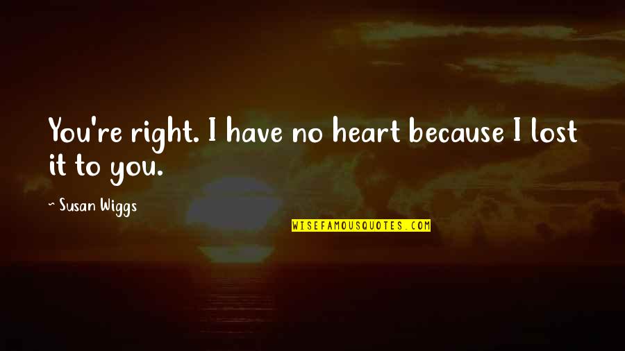 Funny Praise Quotes By Susan Wiggs: You're right. I have no heart because I