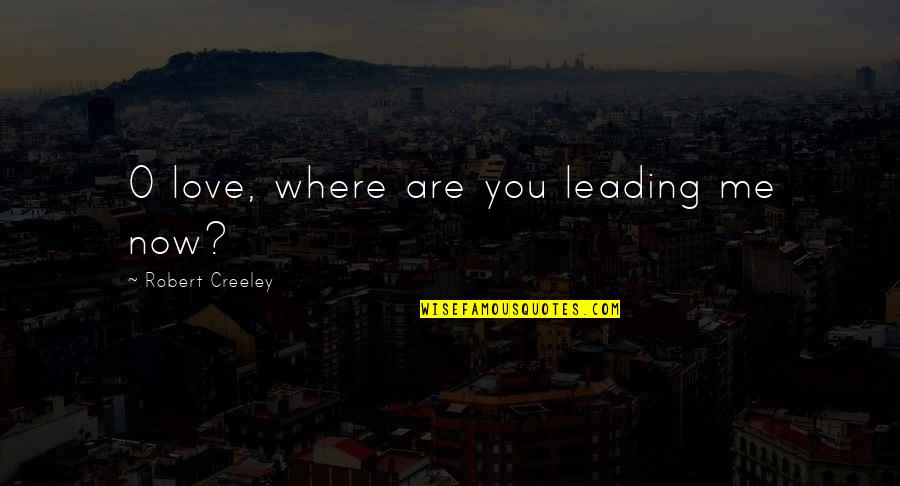 Funny Prepare Quotes By Robert Creeley: O love, where are you leading me now?