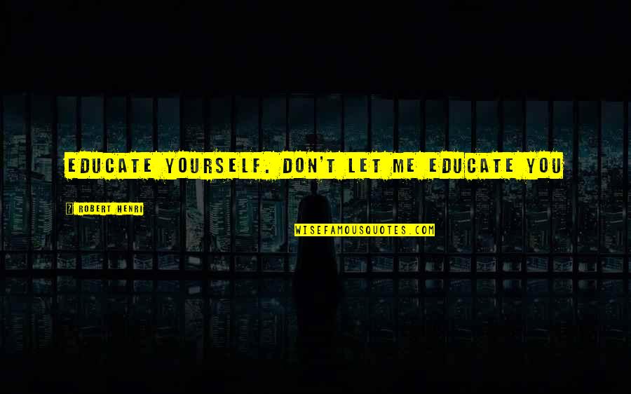 Funny Press Quotes By Robert Henri: Educate yourself. Don't let me educate you Funny Press Quotes By Robert Henri: Educate yourself. Don't let me educate you