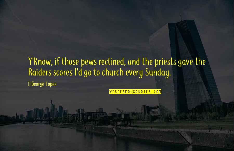 Funny Priests Quotes By George Lopez: Y'know, if those pews reclined, and the priests