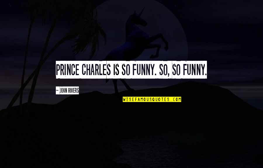 Funny Prince Quotes By Joan Rivers: Prince Charles is so funny. So, so funny.