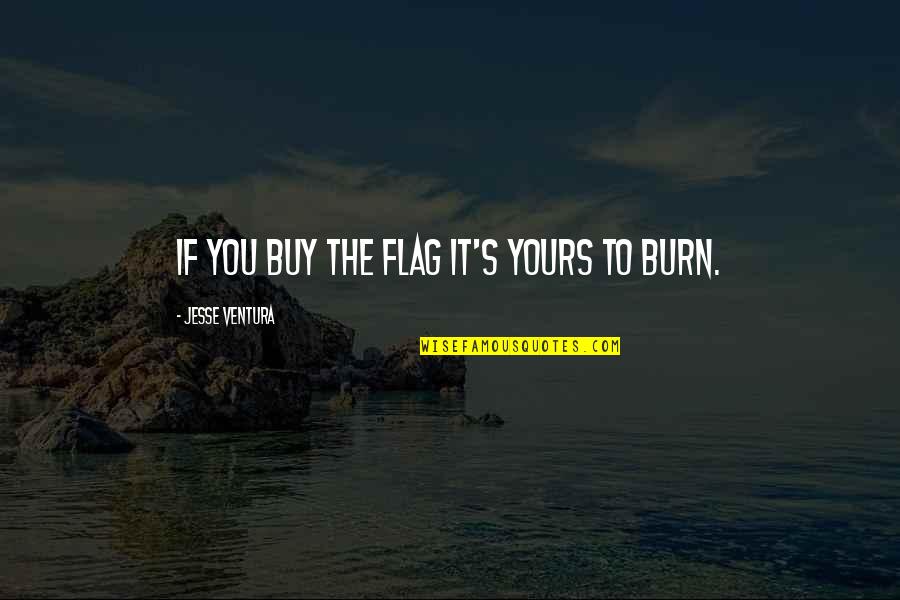 Funny Print Quotes By Jesse Ventura: If you buy the flag it's yours to