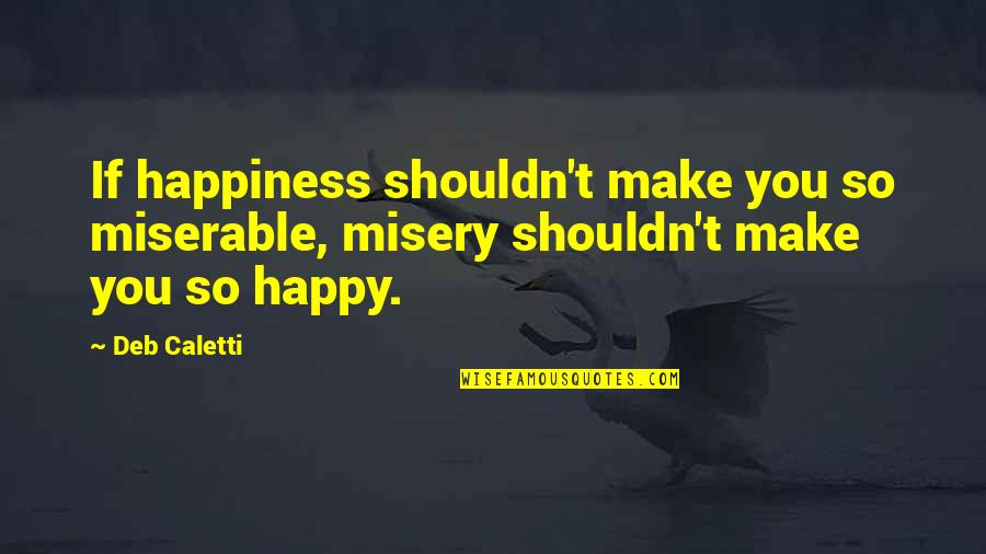 Funny Prize Quotes By Deb Caletti: If happiness shouldn't make you so miserable, misery