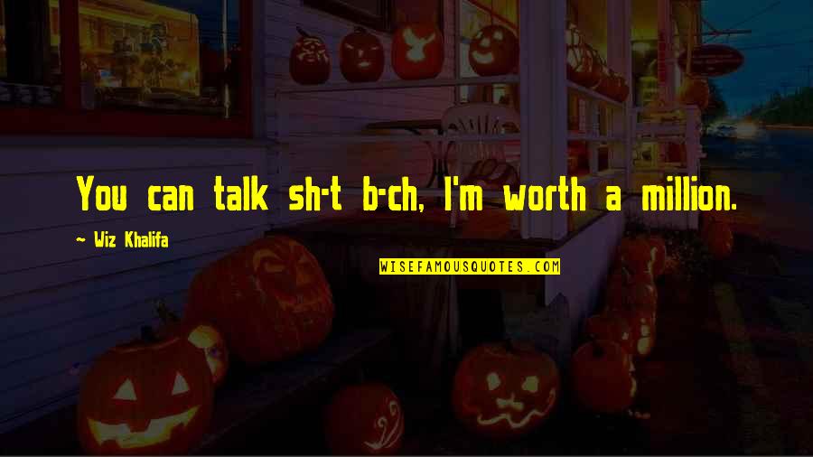 Funny Pro American Quotes By Wiz Khalifa: You can talk sh-t b-ch, I'm worth a