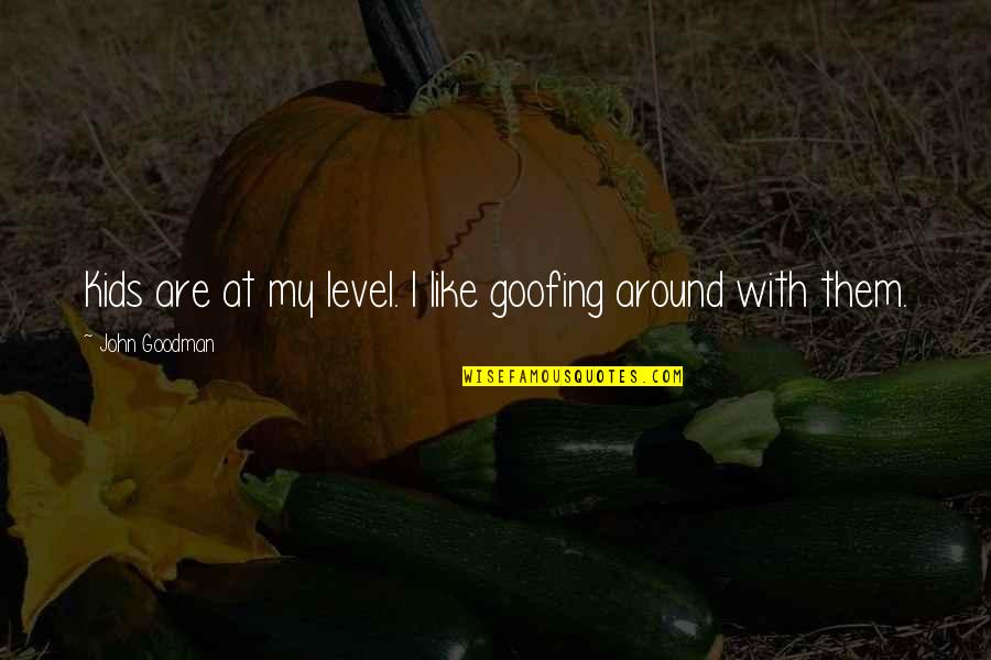Funny Pro Ana Quotes By John Goodman: Kids are at my level. I like goofing