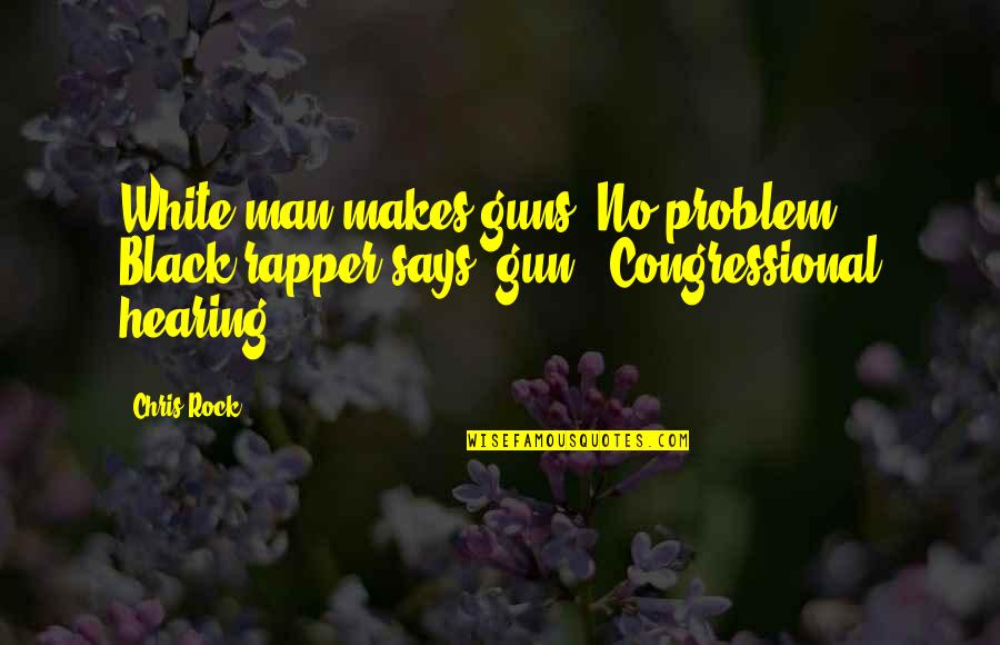 Funny Problem Quotes By Chris Rock: White man makes guns? No problem. Black rapper