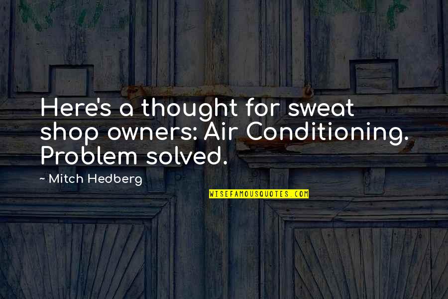 Funny Problem Quotes By Mitch Hedberg: Here's a thought for sweat shop owners: Air