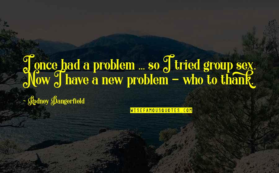 Funny Problem Quotes By Rodney Dangerfield: I once had a problem ... so I