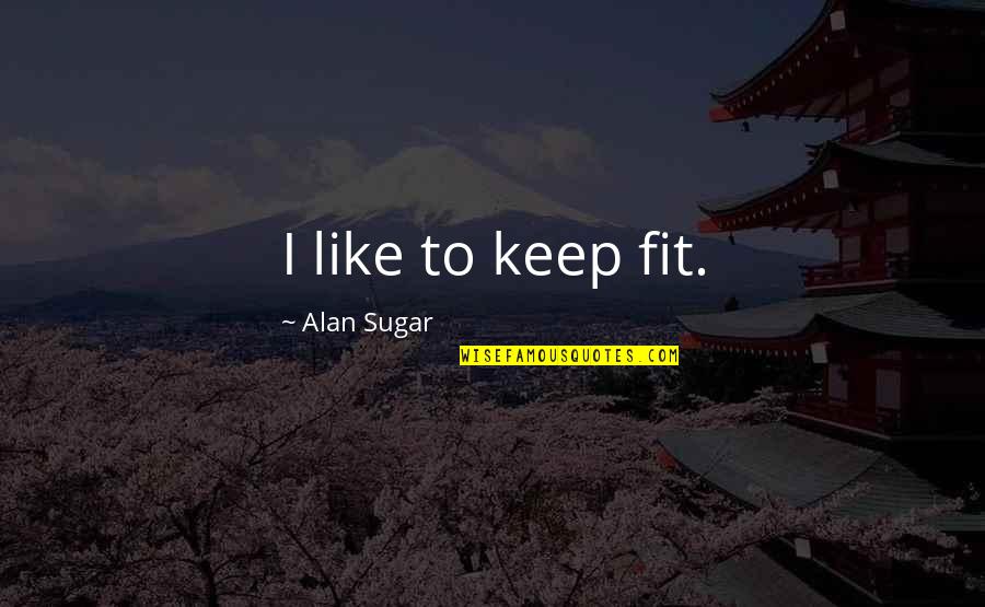 Funny Professions Quotes By Alan Sugar: I like to keep fit.