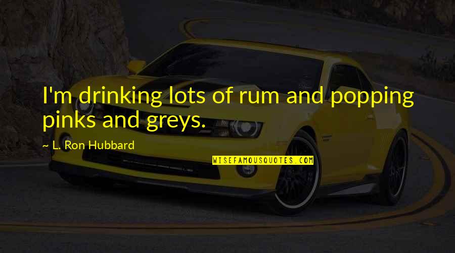 Funny Projects Quotes By L. Ron Hubbard: I'm drinking lots of rum and popping pinks