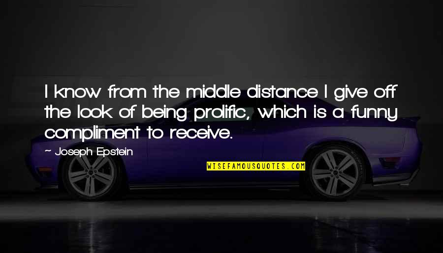 Funny Prolific Quotes By Joseph Epstein: I know from the middle distance I give Funny Prolific Quotes By Joseph Epstein: I know from the middle distance I give