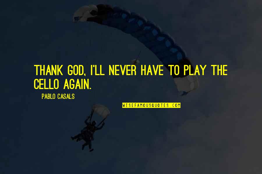 Funny Prospecting Quotes By Pablo Casals: Thank God, I'll never have to play the