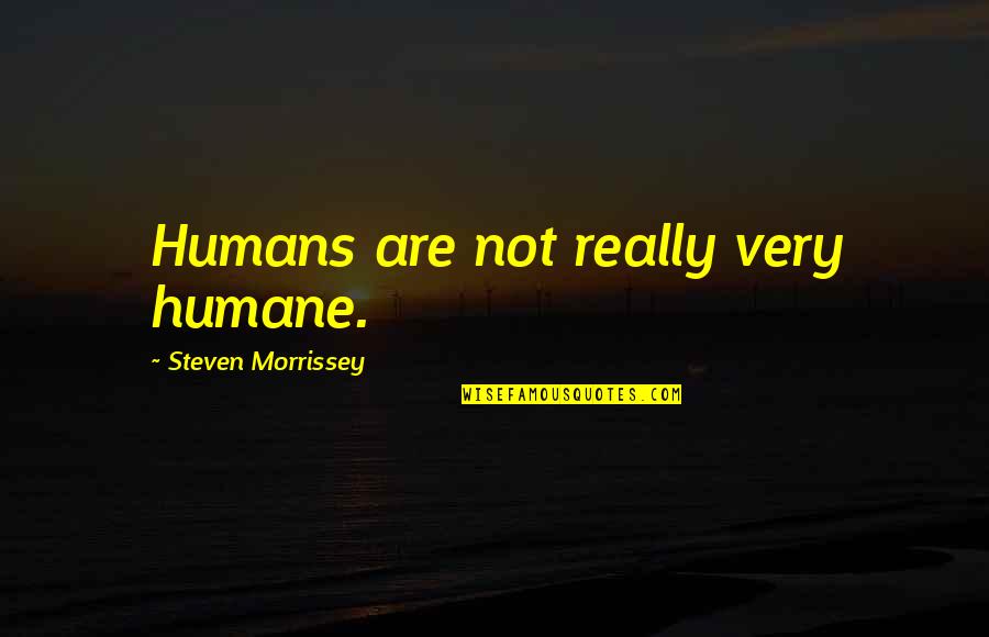 Funny Protest Quotes By Steven Morrissey: Humans are not really very humane.