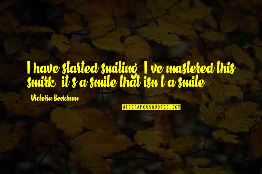 Funny Protesting Quotes By Victoria Beckham: I have started smiling! I've mastered this smirk;