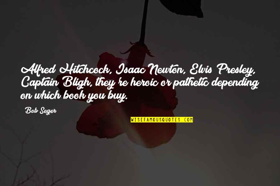 Funny Prue Halliwell Quotes By Bob Seger: Alfred Hitchcock, Isaac Newton, Elvis Presley, Captain Bligh, Funny Prue Halliwell Quotes By Bob Seger: Alfred Hitchcock, Isaac Newton, Elvis Presley, Captain Bligh,