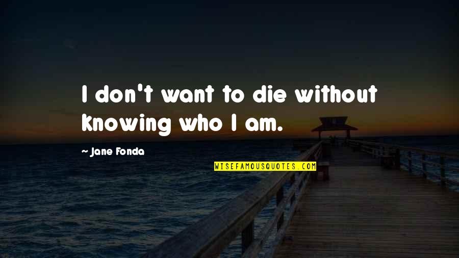 Funny Pseudonymous Bosch Quotes By Jane Fonda: I don't want to die without knowing who