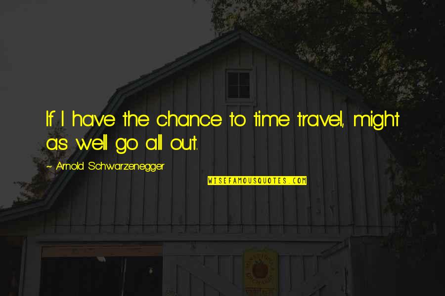 Funny Psycho Ex Quotes By Arnold Schwarzenegger: If I have the chance to time travel,
