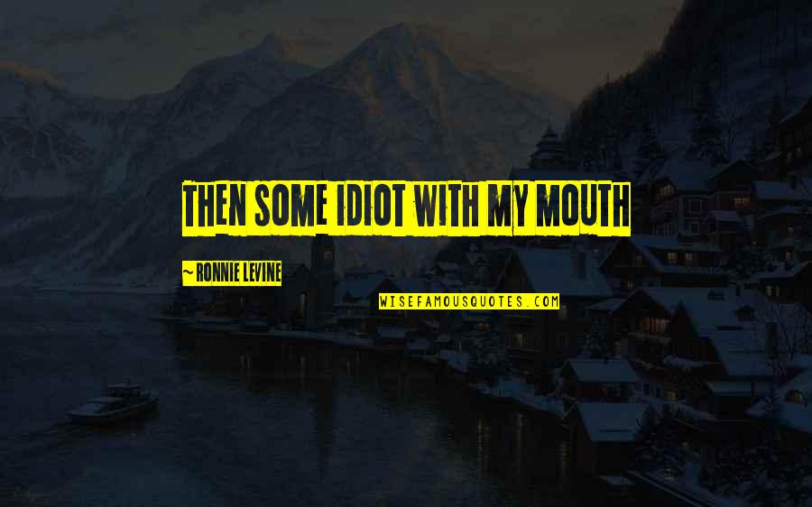 Funny Psycho Quotes By Ronnie Levine: Then some idiot with my mouth