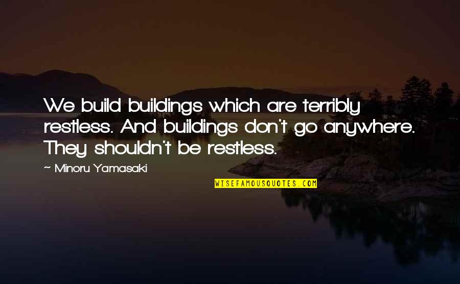 Funny Psychotherapy Quotes By Minoru Yamasaki: We build buildings which are terribly restless. And