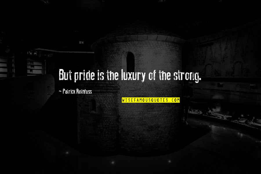Funny Psychotic Quotes By Patrick Rothfuss: But pride is the luxury of the strong.