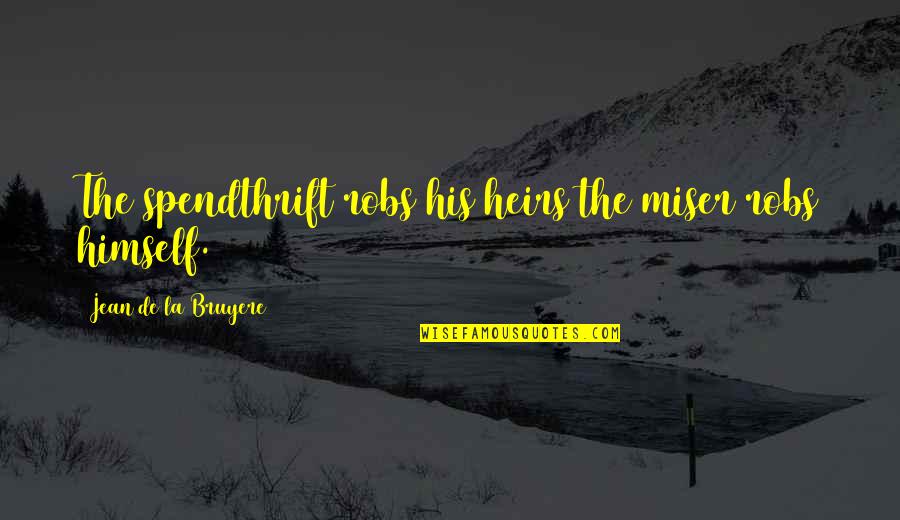 Funny Ptv Quotes By Jean De La Bruyere: The spendthrift robs his heirs the miser robs Funny Ptv Quotes By Jean De La Bruyere: The spendthrift robs his heirs the miser robs