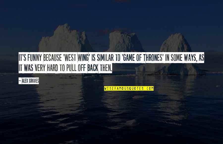 Funny Pull Out Quotes By Alex Graves: It's funny because 'West Wing' is similar to