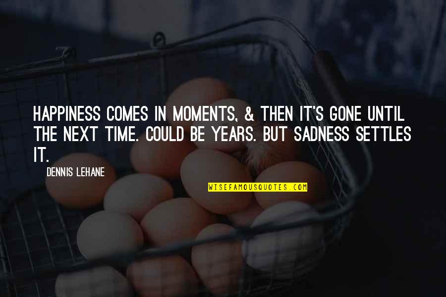 Funny Pull Out Quotes By Dennis Lehane: Happiness comes in moments, & then it's gone