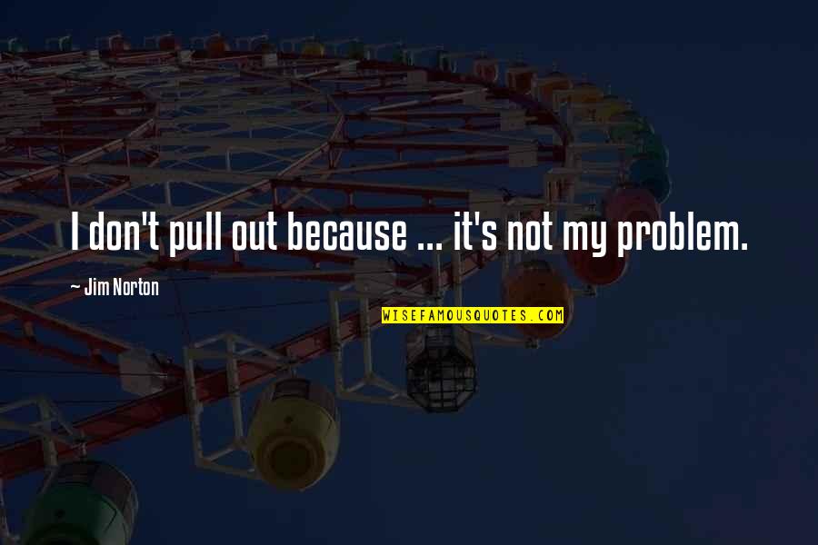 Funny Pull Out Quotes By Jim Norton: I don't pull out because ... it's not Funny Pull Out Quotes By Jim Norton: I don't pull out because ... it's not