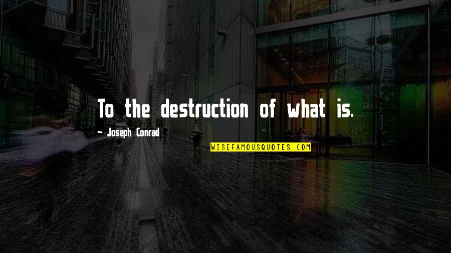 Funny Pull Out Quotes By Joseph Conrad: To the destruction of what is.