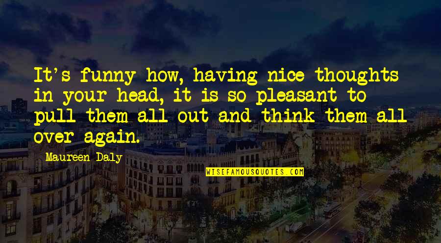 Funny Pull Out Quotes By Maureen Daly: It's funny how, having nice thoughts in your