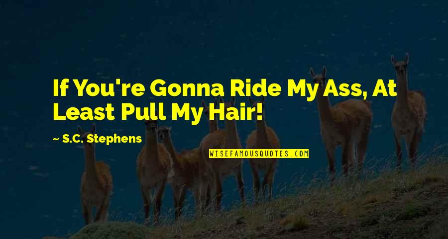 Funny Pull Out Quotes By S.C. Stephens: If You're Gonna Ride My Ass, At Least Funny Pull Out Quotes By S.C. Stephens: If You're Gonna Ride My Ass, At Least