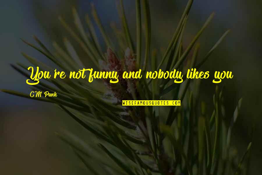 Funny Punk Quotes By CM Punk: You're not funny and nobody likes you!