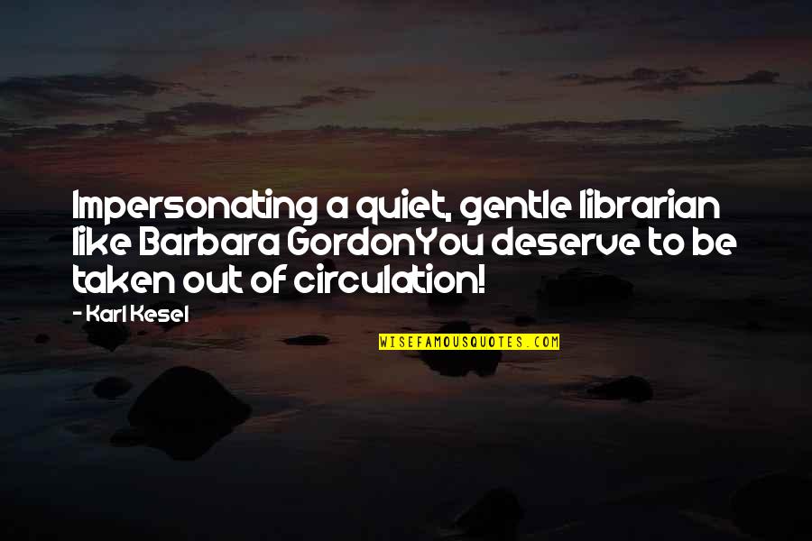 Funny Puns Quotes By Karl Kesel: Impersonating a quiet, gentle librarian like Barbara GordonYou Funny Puns Quotes By Karl Kesel: Impersonating a quiet, gentle librarian like Barbara GordonYou