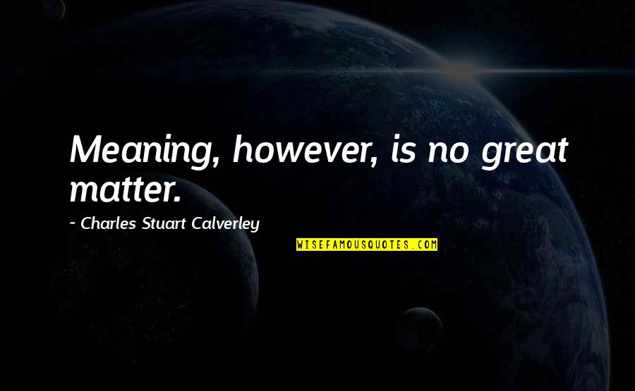 Funny Purr Quotes By Charles Stuart Calverley: Meaning, however, is no great matter. Funny Purr Quotes By Charles Stuart Calverley: Meaning, however, is no great matter.