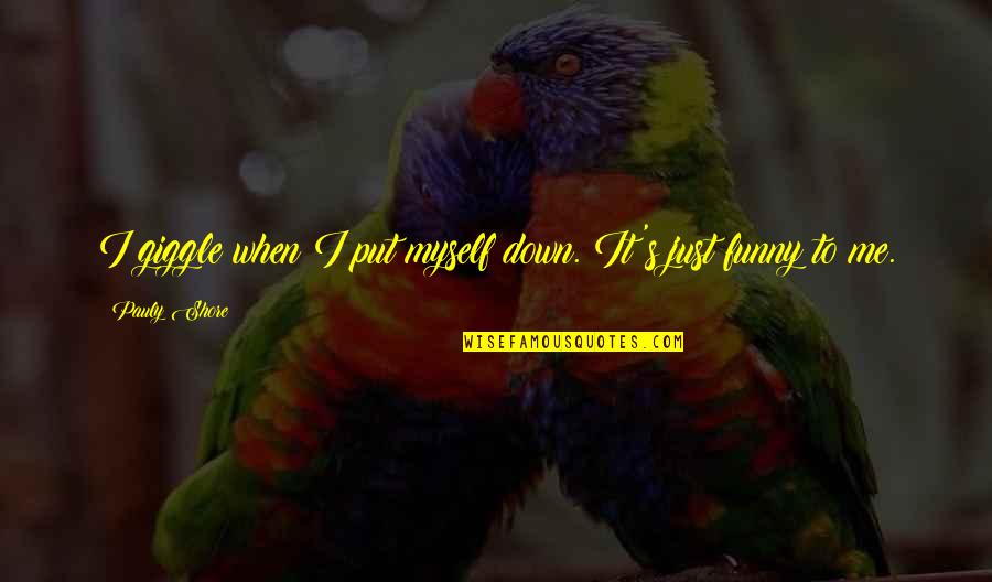 Funny Put Down Quotes By Pauly Shore: I giggle when I put myself down. It's
