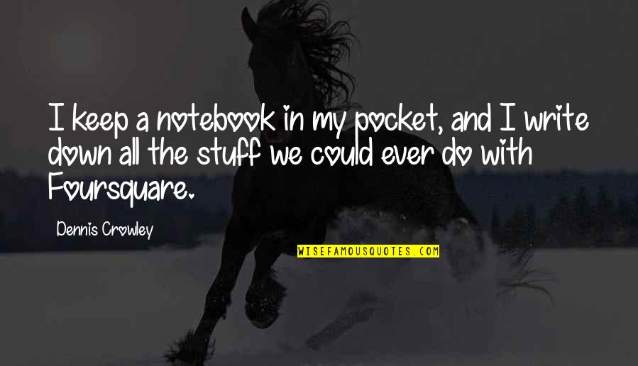 Funny Quagmire Quotes By Dennis Crowley: I keep a notebook in my pocket, and Funny Quagmire Quotes By Dennis Crowley: I keep a notebook in my pocket, and
